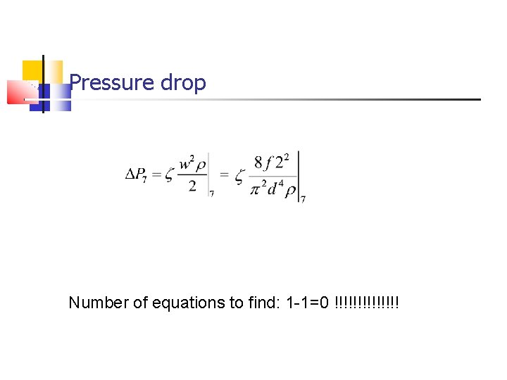 Pressure drop Number of equations to find: 1 -1=0 !!!!!!! 