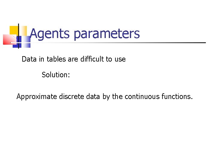 Agents parameters Data in tables are difficult to use Solution: Approximate discrete data by