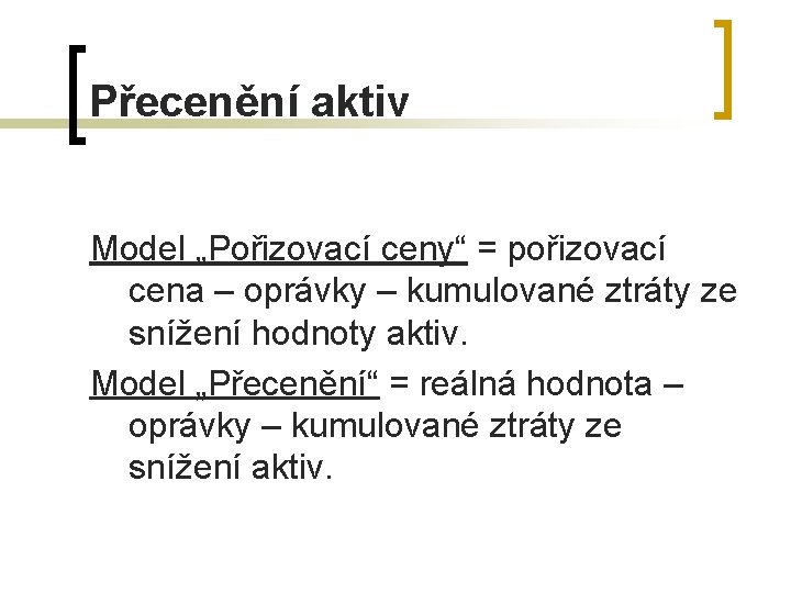 Přecenění aktiv Model „Pořizovací ceny“ = pořizovací cena – oprávky – kumulované ztráty ze