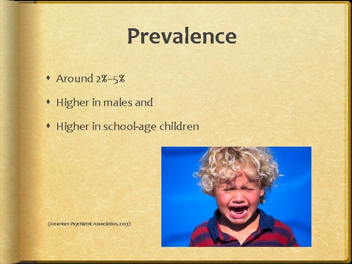 Prevalence Around 2%– 5% Higher in males and Higher in school-age children (American Psychiatric