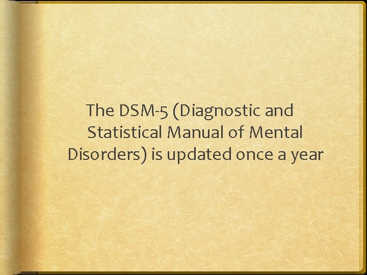 The DSM-5 (Diagnostic and Statistical Manual of Mental Disorders) is updated once a year
