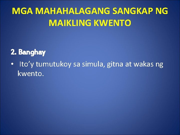 MGA MAHAHALAGANG SANGKAP NG MAIKLING KWENTO 2. Banghay • Ito’y tumutukoy sa simula, gitna