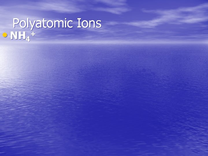 Polyatomic Ions • NH 4+ 