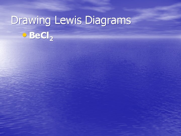 Drawing Lewis Diagrams • Be. Cl 2 