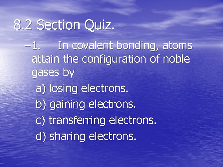 8. 2 Section Quiz. – 1. In covalent bonding, atoms attain the configuration of