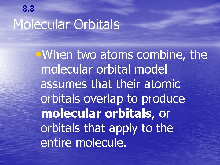 8. 3 Molecular Orbitals • When two atoms combine, the molecular orbital model assumes