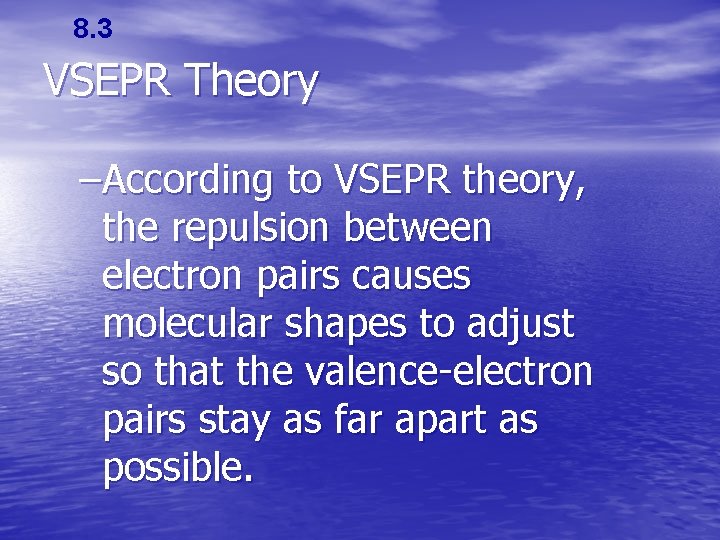 8. 3 VSEPR Theory –According to VSEPR theory, the repulsion between electron pairs causes