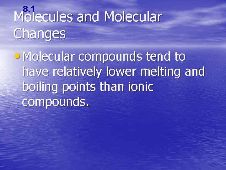 8. 1 Molecules and Molecular Changes • Molecular compounds tend to have relatively lower