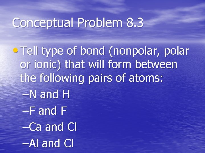 Conceptual Problem 8. 3 • Tell type of bond (nonpolar, polar or ionic) that