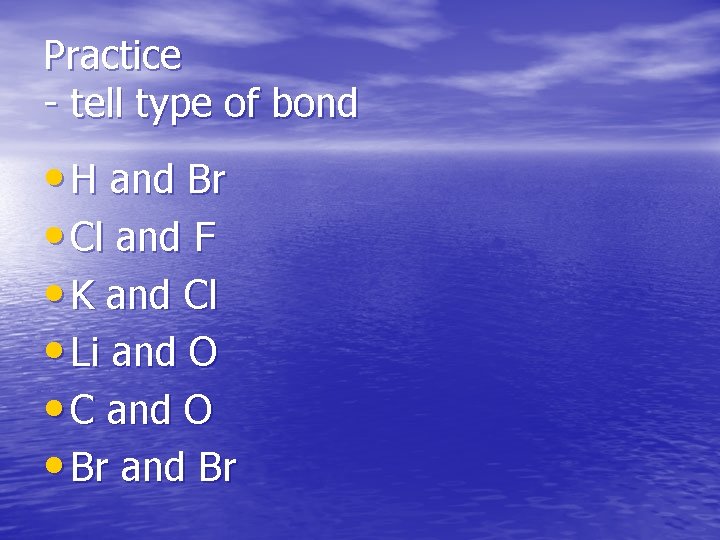 Practice - tell type of bond • H and Br • Cl and F