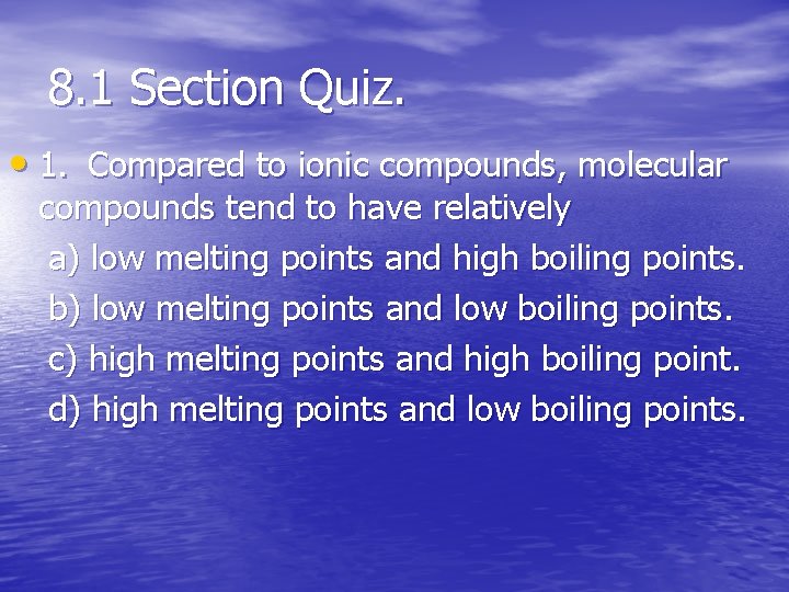 8. 1 Section Quiz. • 1. Compared to ionic compounds, molecular compounds tend to