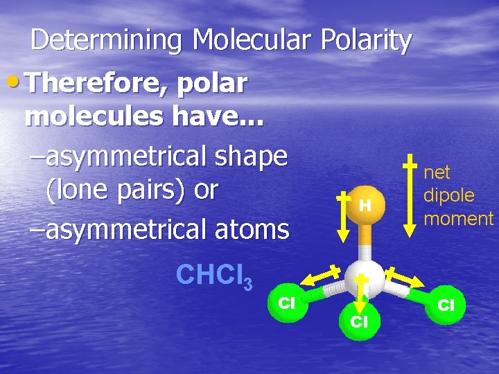 Determining Molecular Polarity • Therefore, polar molecules have. . . –asymmetrical shape (lone pairs)