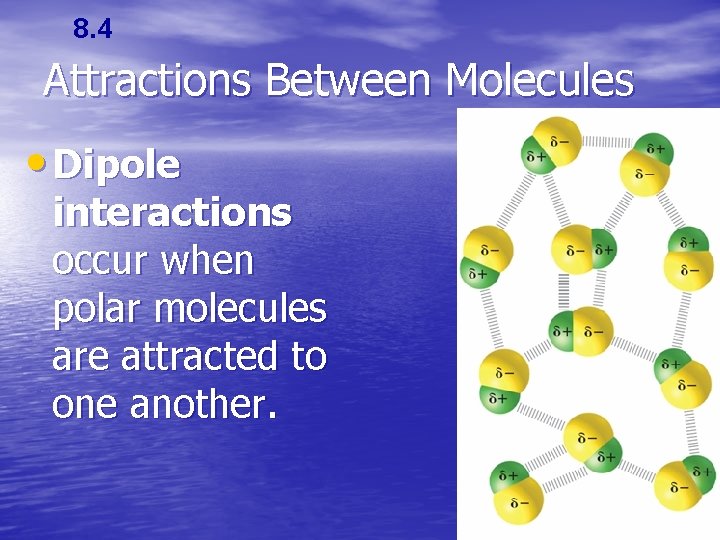 8. 4 Attractions Between Molecules • Dipole interactions occur when polar molecules are attracted