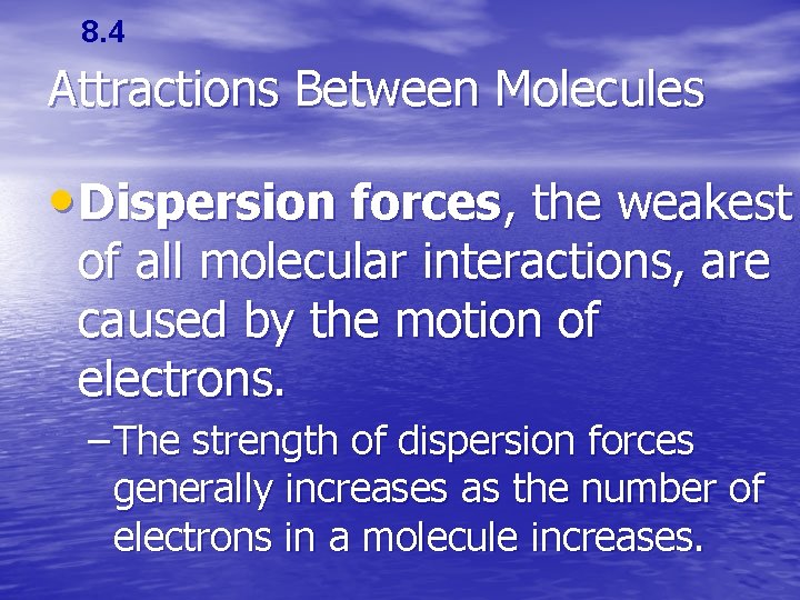 8. 4 Attractions Between Molecules • Dispersion forces, the weakest of all molecular interactions,