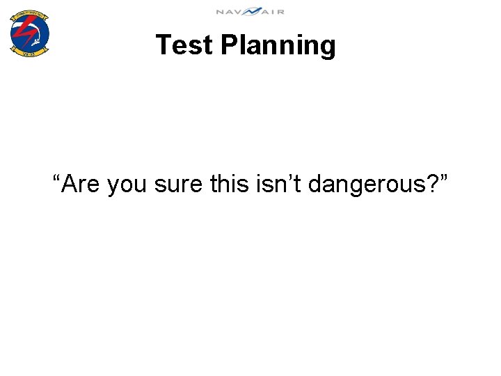 Test Planning “Are you sure this isn’t dangerous? ” 