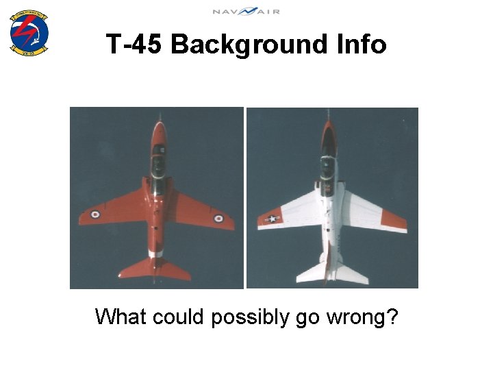 T-45 Background Info What could possibly go wrong? 
