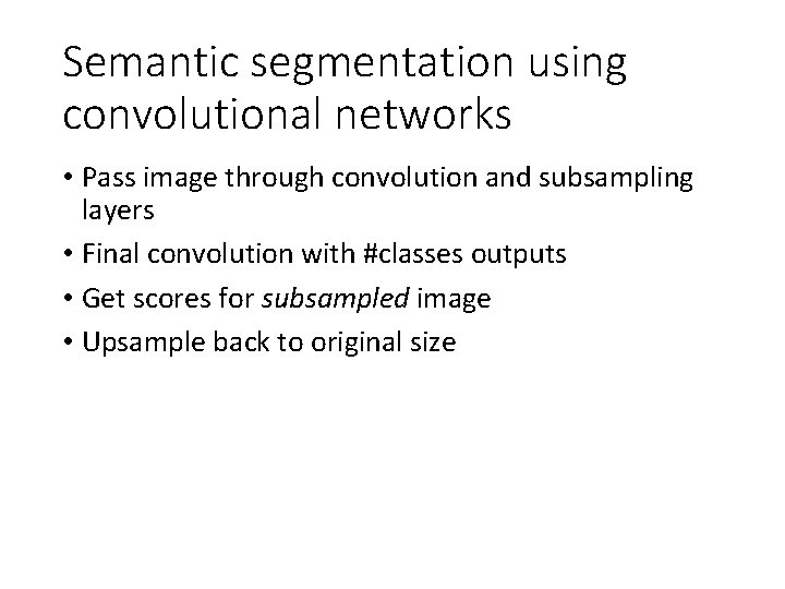 Semantic segmentation using convolutional networks • Pass image through convolution and subsampling layers •