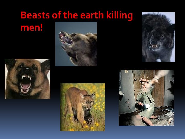 Beasts of the earth killing men! 