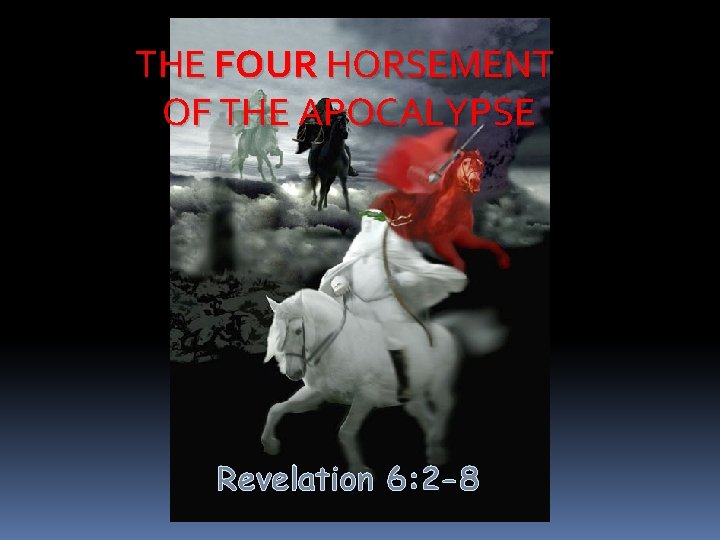 THE FOUR HORSEMENT OF THE APOCALYPSE Revelation 6: 2 -8 