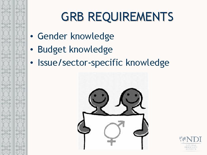 GRB REQUIREMENTS • Gender knowledge • Budget knowledge • Issue/sector-specific knowledge 