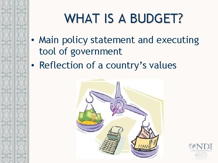 WHAT IS A BUDGET? • Main policy statement and executing tool of government •