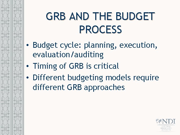 GRB AND THE BUDGET PROCESS • Budget cycle: planning, execution, evaluation/auditing • Timing of