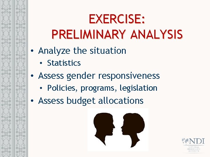 EXERCISE: PRELIMINARY ANALYSIS • Analyze the situation • Statistics • Assess gender responsiveness •