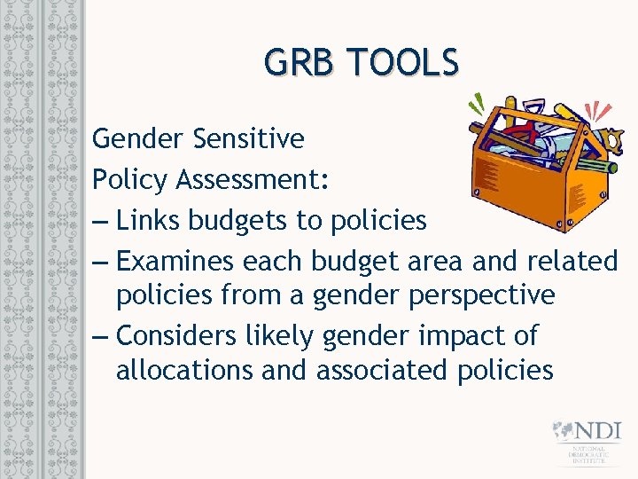 GRB TOOLS Gender Sensitive Policy Assessment: – Links budgets to policies – Examines each