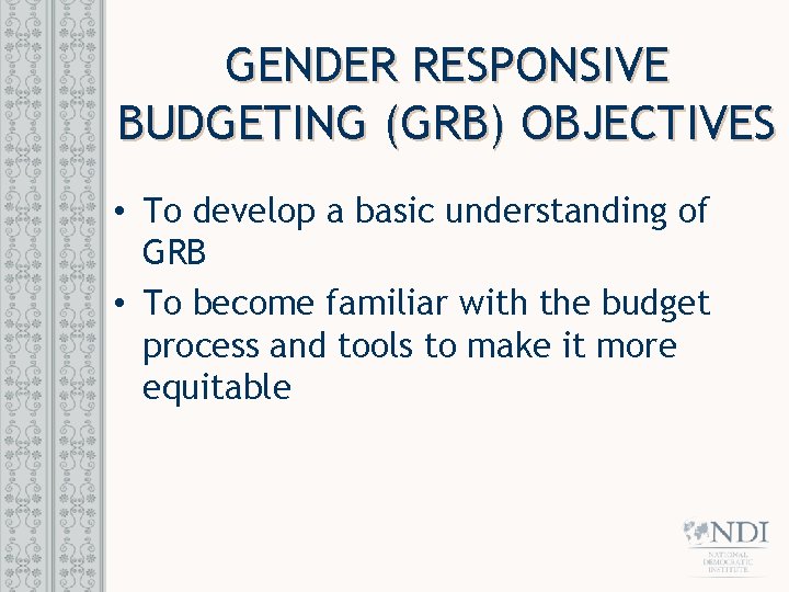 GENDER RESPONSIVE BUDGETING (GRB) OBJECTIVES • To develop a basic understanding of GRB •