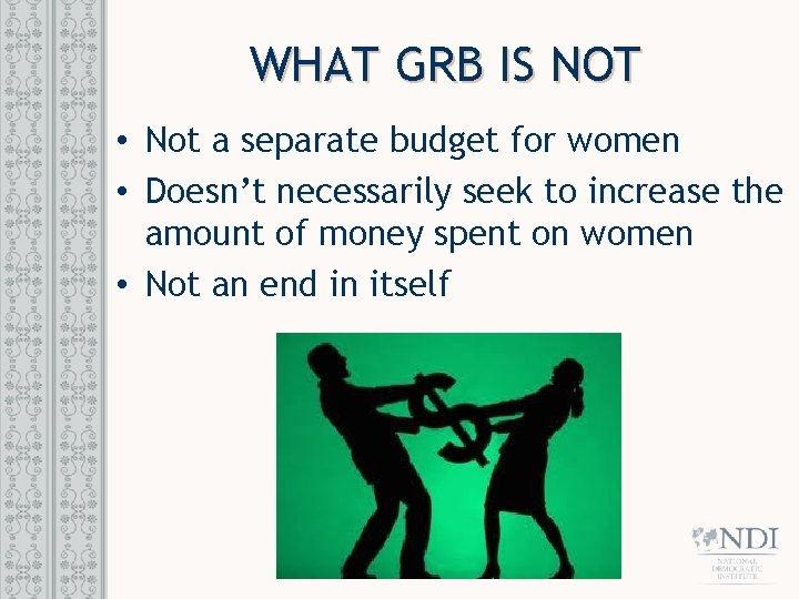 WHAT GRB IS NOT • Not a separate budget for women • Doesn’t necessarily