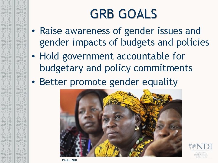 GRB GOALS • Raise awareness of gender issues and gender impacts of budgets and