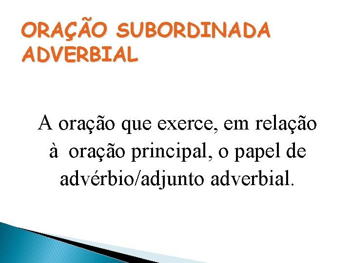 ORAÇÃO SUBORDINADA ADVERBIAL A oração que exerce, em relação à oração principal, o papel ORAÇÃO SUBORDINADA ADVERBIAL A oração que exerce, em relação à oração principal, o papel