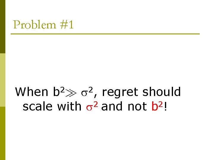 Problem #1 When b 2À 2, regret should scale with 2 and not b