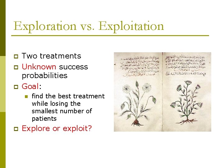 Exploration vs. Exploitation p p p Two treatments Unknown success probabilities Goal: n p