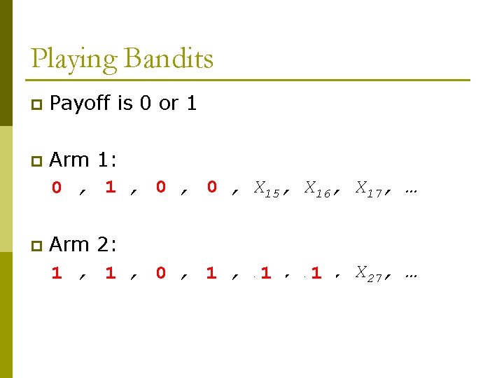Playing Bandits p Payoff is 0 or 1 p Arm 1: X 011, X