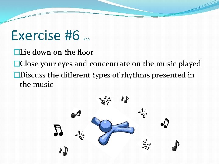 Exercise #6 Ana �Lie down on the floor �Close your eyes and concentrate on