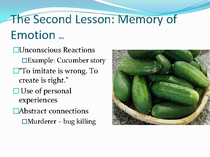 The Second Lesson: Memory of Emotion Ana �Unconscious Reactions �Example: Cucumber story �“To imitate