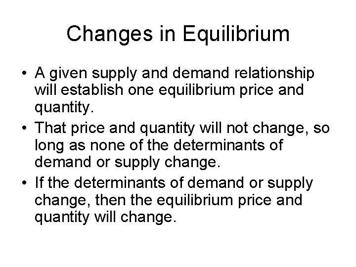 Changes in Equilibrium • A given supply and demand relationship will establish one equilibrium