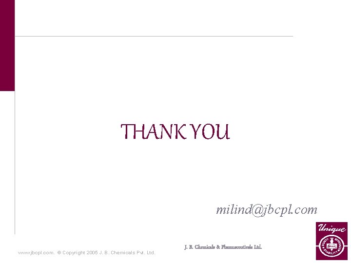 THANK YOU milind@jbcpl. com www. jbcpl. com. © Copyright 2005 J. B. Chemicals Pvt.