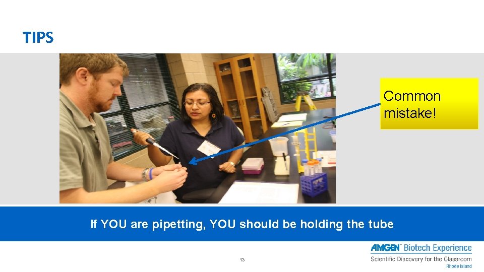 TIPS Common mistake! If YOU are pipetting, YOU should be holding the tube 13