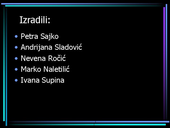  Izradili: • • • Petra Sajko Andrijana Sladović Nevena Ročić Marko Naletilić Ivana