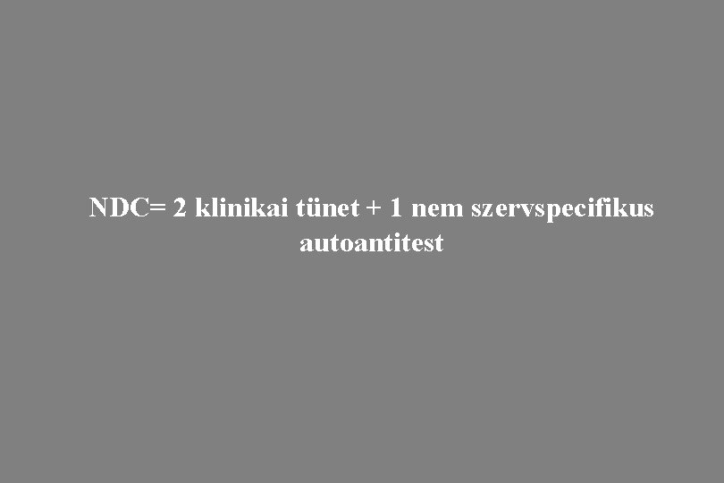 NDC= 2 klinikai tünet + 1 nem szervspecifikus autoantitest 