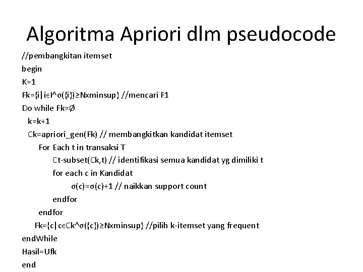 Algoritma Apriori dlm pseudocode //pembangkitan itemset begin K=1 Fk={i|iϵI˄σ({i})≥Nxminsup} //mencari F 1 Do while