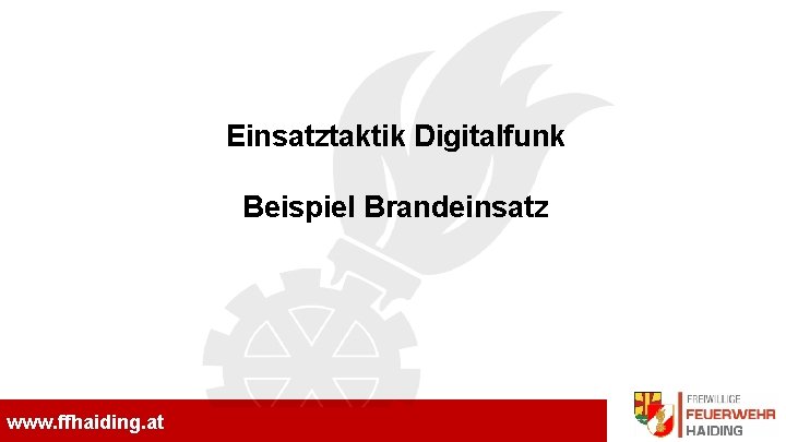 Freiwillige Feuerwehr Haiding www. ffhaiding. at Einsatztaktik Digitalfunk Beispiel Brandeinsatz 