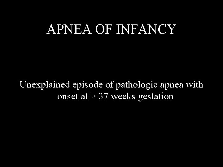 APNEA OF INFANCY Unexplained episode of pathologic apnea with onset at > 37 weeks