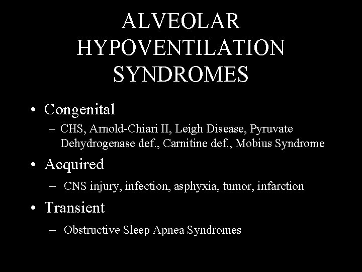 ALVEOLAR HYPOVENTILATION SYNDROMES • Congenital – CHS, Arnold-Chiari II, Leigh Disease, Pyruvate Dehydrogenase def.