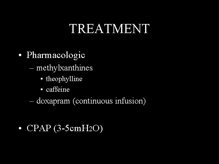 TREATMENT • Pharmacologic – methylxanthines • theophylline • caffeine – doxapram (continuous infusion) •