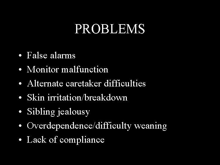 PROBLEMS • • False alarms Monitor malfunction Alternate caretaker difficulties Skin irritation/breakdown Sibling jealousy