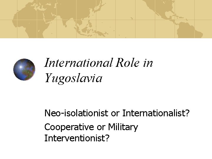 International Role in Yugoslavia Neo-isolationist or Internationalist? Cooperative or Military Interventionist? 