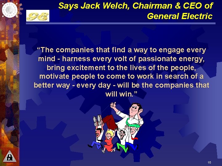 Says Jack Welch, Chairman & CEO of General Electric “The companies that find a